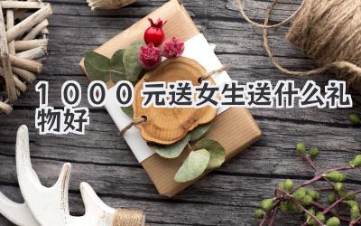 1000元送女生送什么礼物好