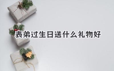 表弟过生日送什么礼物好