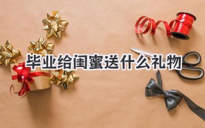 毕业给闺蜜送什么礼物