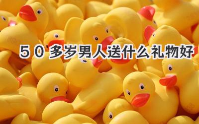 50多岁男人送什么礼物好