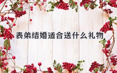表弟结婚适合送什么礼物