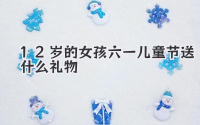 12岁的女孩六一儿童节送什么礼物