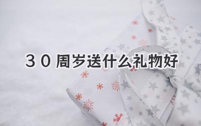30周岁送什么礼物好