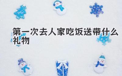 第一次去人家吃饭送带什么礼物