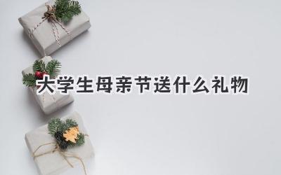大学生母亲节送什么礼物