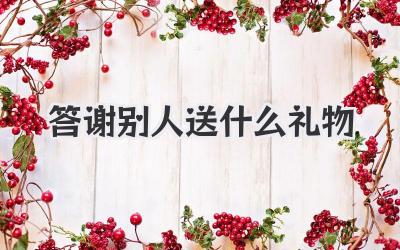 答谢别人送什么礼物