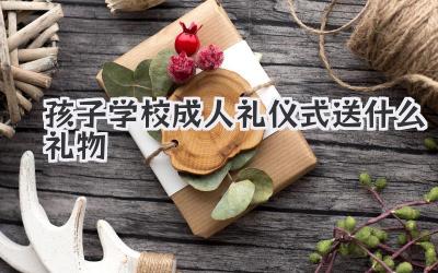 孩子学校成人礼仪式送什么礼物