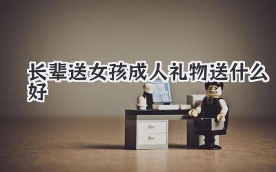 长辈送女孩成人礼物送什么好