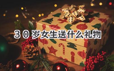 30岁女生送什么礼物