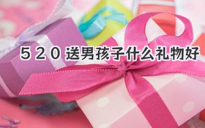 520送男孩子什么礼物好