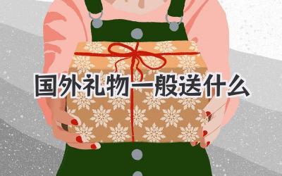 国外礼物一般送什么
