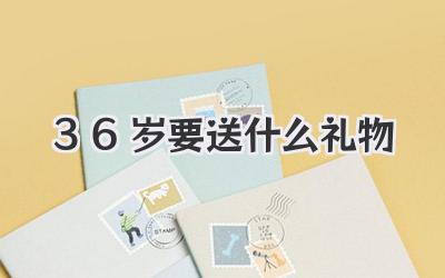 36岁要送什么礼物