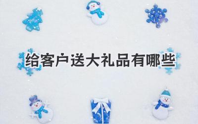 给客户送大礼品有哪些