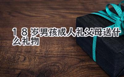 18岁男孩成人礼父母送什么礼物