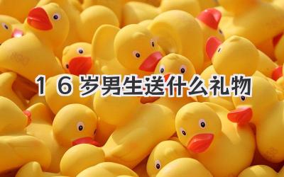 16岁男生送什么礼物