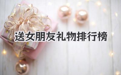 2020送女朋友礼物排行榜