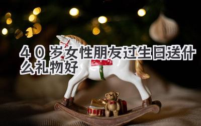 40岁女性朋友过生日送什么礼物好