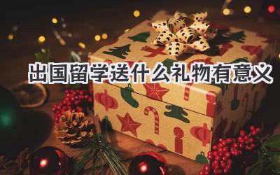 出国留学送什么礼物有意义