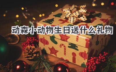 动森小动物生日送什么礼物