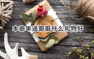 本命年送哥哥什么礼物好