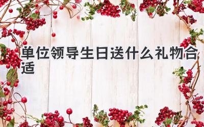 单位领导生日送什么礼物合适