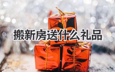 搬新房送什么礼品