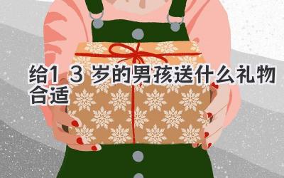 给13岁的男孩送什么礼物合适
