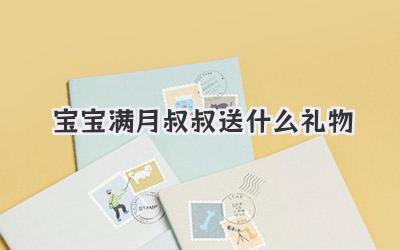 宝宝满月叔叔送什么礼物