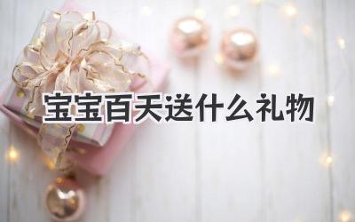 宝宝百天送什么礼物