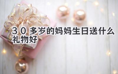 30多岁的妈妈生日送什么礼物好