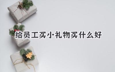 给员工买小礼物买什么好