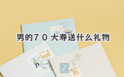 男的70大寿送什么礼物