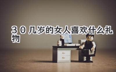 30几岁的女人喜欢什么礼物