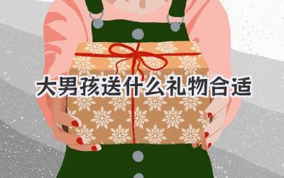大男孩送什么礼物合适