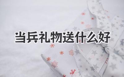 当兵礼物送什么好