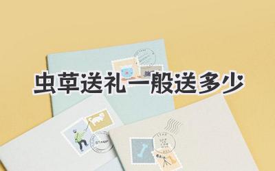 虫草送礼一般送多少