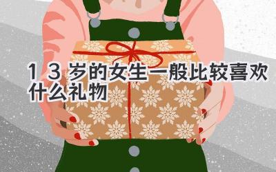 13岁的女生一般比较喜欢什么礼物