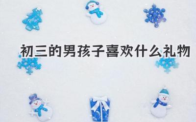 初三的男孩子喜欢什么礼物
