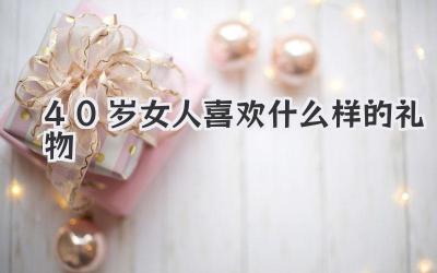 40岁女人喜欢什么样的礼物