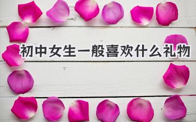 初中女生一般喜欢什么礼物