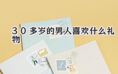 30多岁的男人喜欢什么礼物