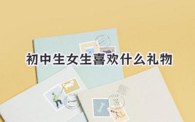 初中生女生喜欢什么礼物