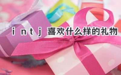 intj喜欢什么样的礼物