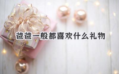 爸爸一般都喜欢什么礼物