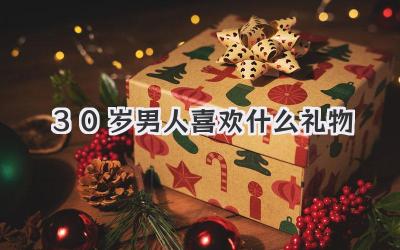 30岁男人喜欢什么礼物