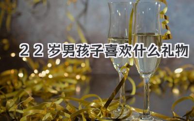 22岁男孩子喜欢什么礼物