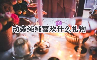 动森纯纯喜欢什么礼物
