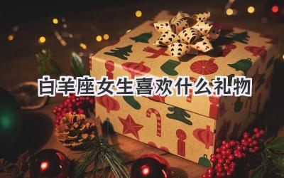 白羊座女生喜欢什么礼物