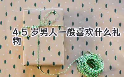 45岁男人一般喜欢什么礼物