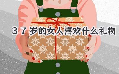 37岁的女人喜欢什么礼物